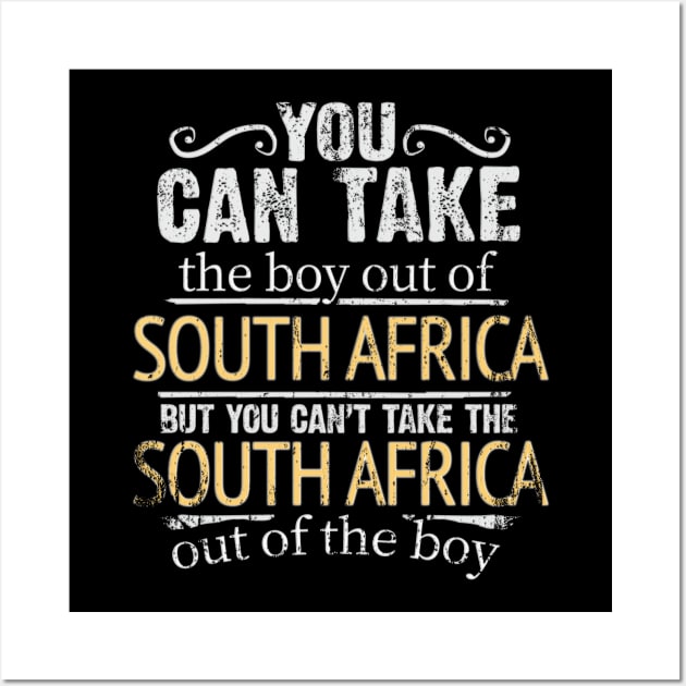 You Can Take The Boy Out Of South Africa But You Cant Take The South Africa Out Of The Boy - Gift for South African With Roots From South Africa Wall Art by Country Flags